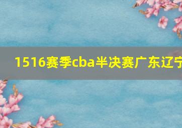 1516赛季cba半决赛广东辽宁