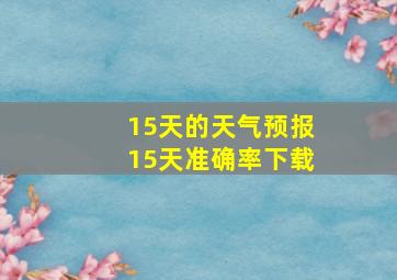 15天的天气预报15天准确率下载