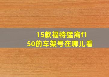 15款福特猛禽f150的车架号在哪儿看