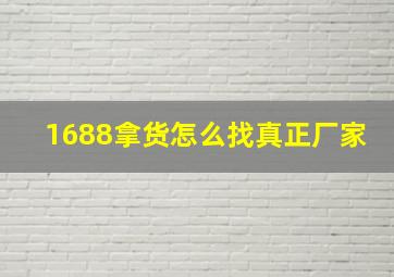 1688拿货怎么找真正厂家