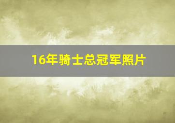 16年骑士总冠军照片