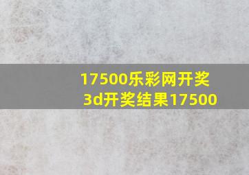 17500乐彩网开奖3d开奖结果17500