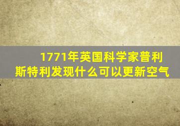 1771年英国科学家普利斯特利发现什么可以更新空气