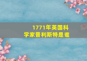 1771年英国科学家普利斯特是谁