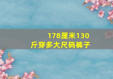 178厘米130斤穿多大尺码裤子