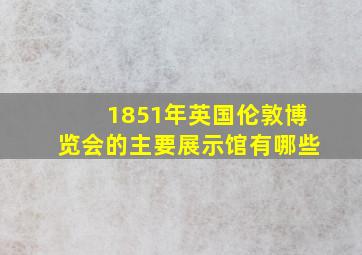 1851年英国伦敦博览会的主要展示馆有哪些