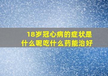 18岁冠心病的症状是什么呢吃什么药能治好