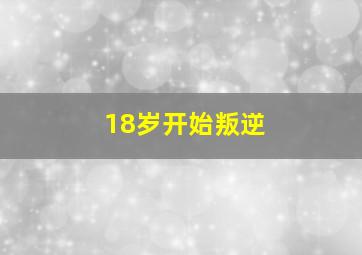 18岁开始叛逆