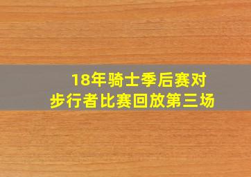 18年骑士季后赛对步行者比赛回放第三场