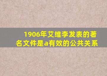 1906年艾维李发表的著名文件是a有效的公共关系