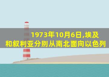 1973年10月6日,埃及和叙利亚分别从南北面向以色列