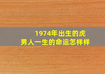 1974年出生的虎男人一生的命运怎样样