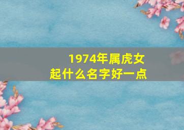 1974年属虎女起什么名字好一点