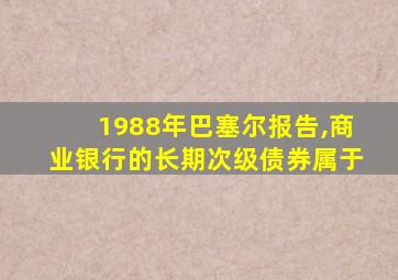 1988年巴塞尔报告,商业银行的长期次级债券属于