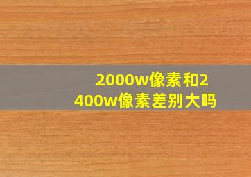 2000w像素和2400w像素差别大吗