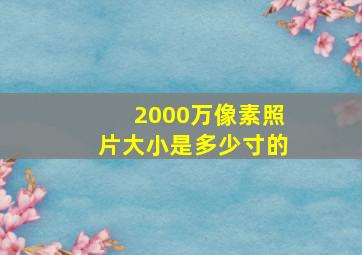 2000万像素照片大小是多少寸的