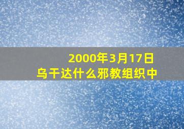 2000年3月17日乌干达什么邪教组织中