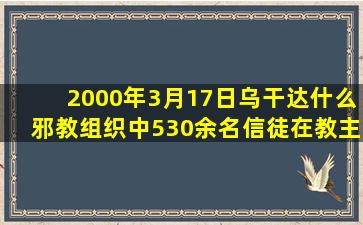 2000年3月17日乌干达什么邪教组织中530余名信徒在教主