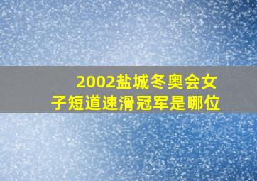 2002盐城冬奥会女子短道速滑冠军是哪位