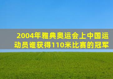 2004年雅典奥运会上中国运动员谁获得110米比赛的冠军