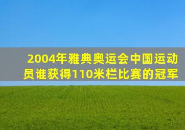 2004年雅典奥运会中国运动员谁获得110米栏比赛的冠军