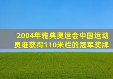 2004年雅典奥运会中国运动员谁获得110米栏的冠军奖牌