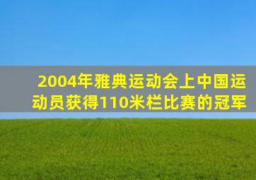 2004年雅典运动会上中国运动员获得110米栏比赛的冠军