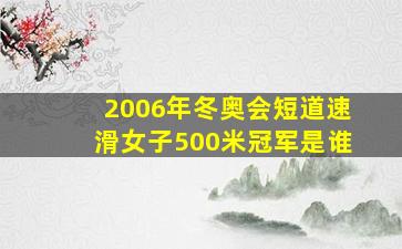 2006年冬奥会短道速滑女子500米冠军是谁