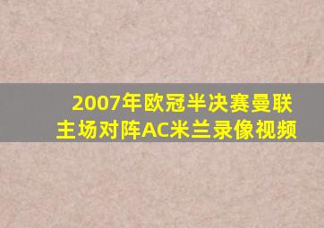 2007年欧冠半决赛曼联主场对阵AC米兰录像视频