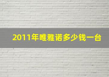 2011年唯雅诺多少钱一台