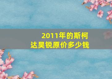 2011年的斯柯达昊锐原价多少钱