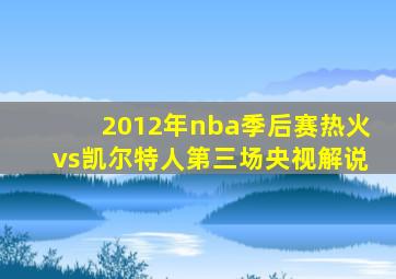 2012年nba季后赛热火vs凯尔特人第三场央视解说