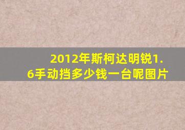 2012年斯柯达明锐1.6手动挡多少钱一台呢图片