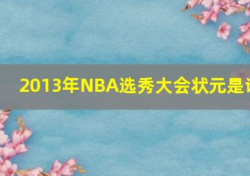 2013年NBA选秀大会状元是谁