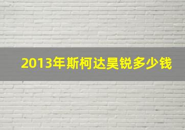 2013年斯柯达昊锐多少钱