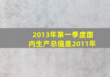 2013年第一季度国内生产总值是2011年