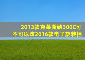 2013款克莱斯勒300C可不可以改2016款电子旋转档