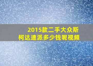 2015款二手大众斯柯达速派多少钱呢视频