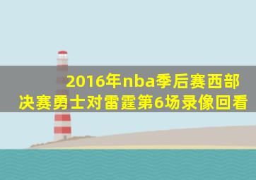 2016年nba季后赛西部决赛勇士对雷霆第6场录像回看