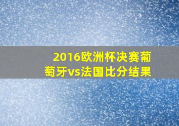 2016欧洲杯决赛葡萄牙vs法国比分结果