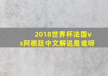 2018世界杯法国vs阿根廷中文解说是谁呀