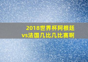 2018世界杯阿根廷vs法国几比几比赛啊