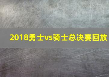 2018勇士vs骑士总决赛回放