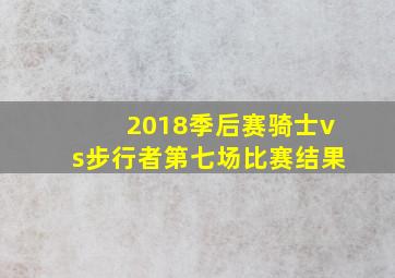 2018季后赛骑士vs步行者第七场比赛结果