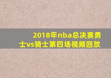 2018年nba总决赛勇士vs骑士第四场视频回放