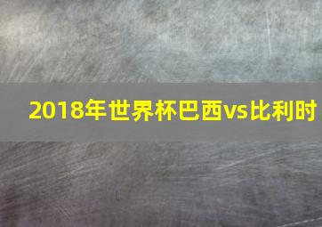 2018年世界杯巴西vs比利时