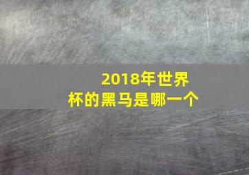 2018年世界杯的黑马是哪一个