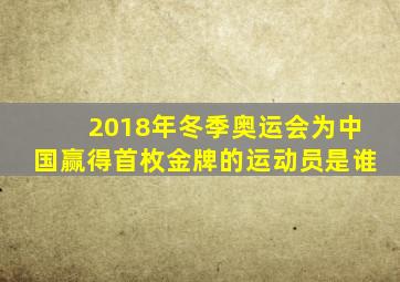 2018年冬季奥运会为中国赢得首枚金牌的运动员是谁