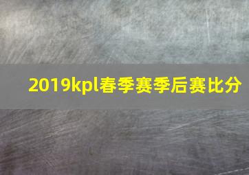 2019kpl春季赛季后赛比分