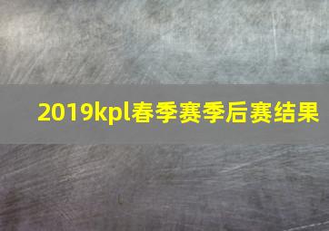 2019kpl春季赛季后赛结果